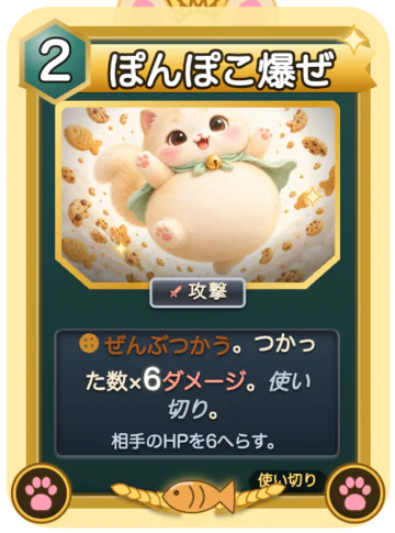 カード「ぽんぽこ爆ぜ」(もち専用・レア・行動力2):満腹をすべて消費。消費×6ダメージ。使い切り。